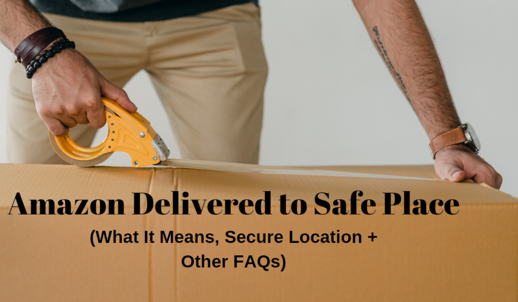 Amazon Delivered to Safe Place (What It Means, Secure Location + Other FAQs)