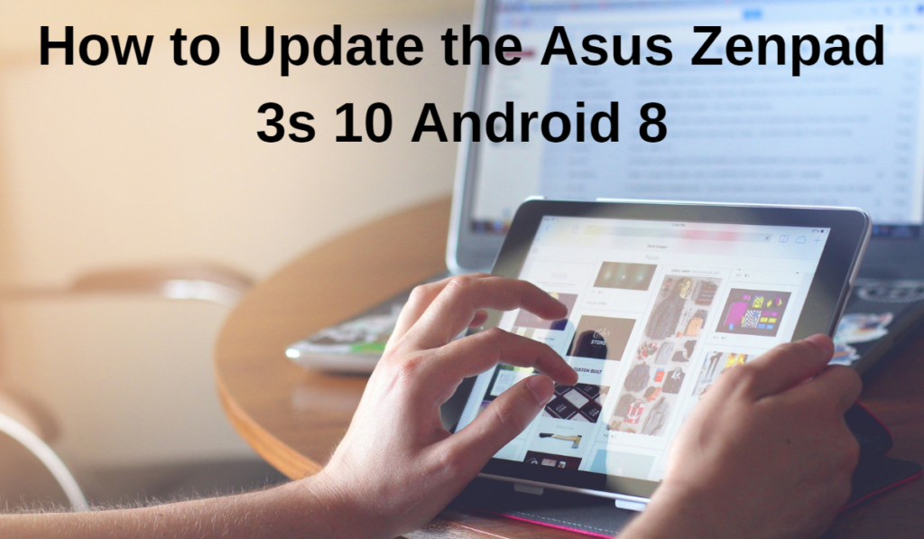 How to Update the Asus Zenpad 3s 10 Android 8