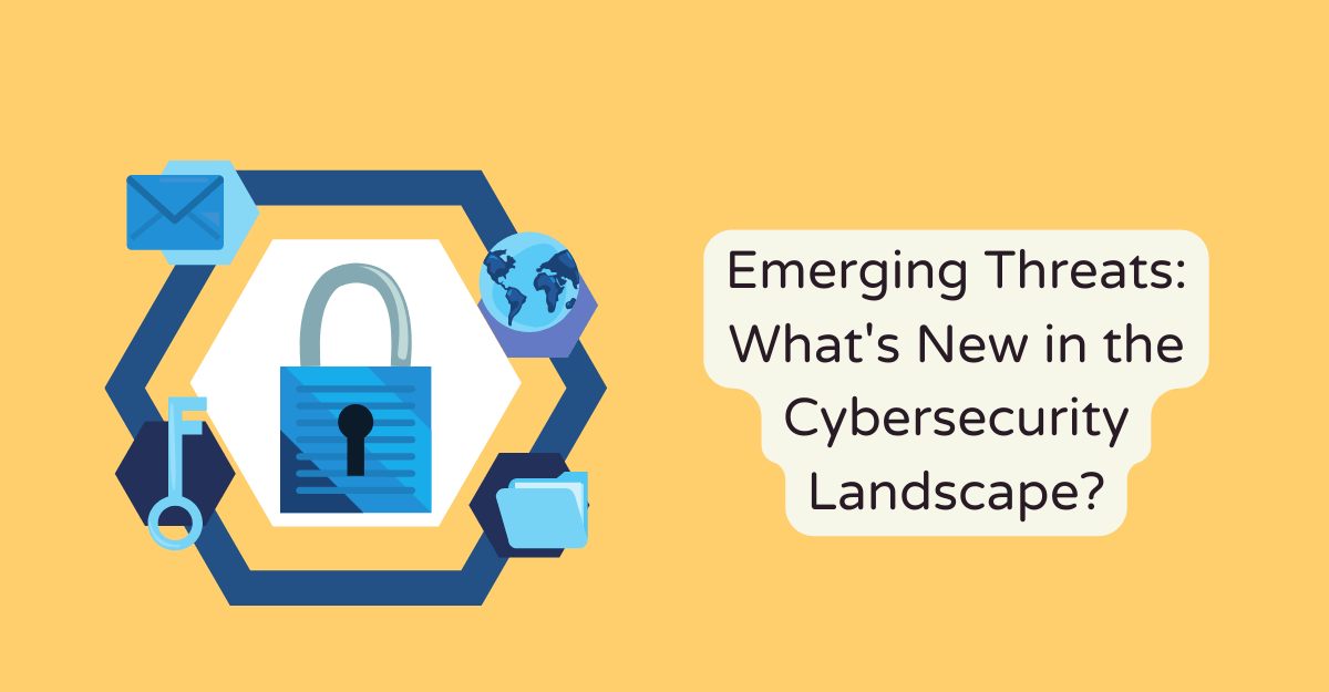 Emerging Threats: What's New in the Cybersecurity Landscape?