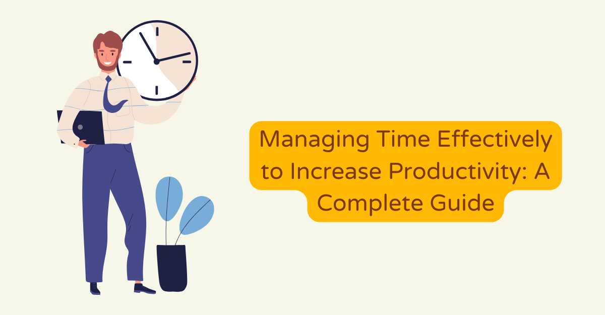 Managing Time Effectively to Increase Productivity: A Complete Guide